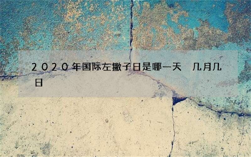 2020年国际左撇子日是哪一天 几月几日